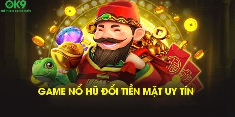 Game nổ hũ đổi tiền mặt uy tín